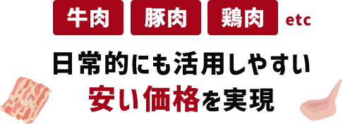 牛肉 豚肉 鶏肉 etc 日常的にも活用しやすい 安い価格を実現